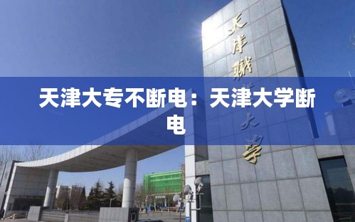天津大专不断电：天津大学断电 