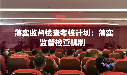 落实监督检查考核计划：落实监督检查机制 