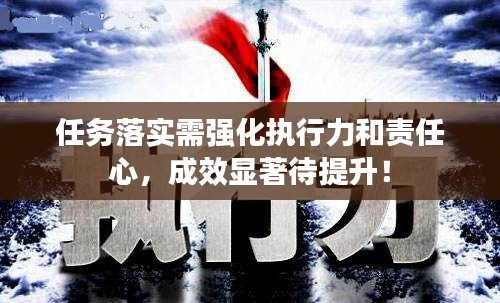 任务落实需强化执行力和责任心，成效显著待提升！