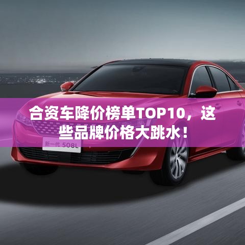 合资车降价榜单TOP10，这些品牌价格大跳水！