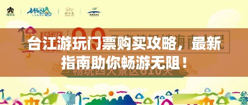 台江游玩门票购买攻略，最新指南助你畅游无阻！
