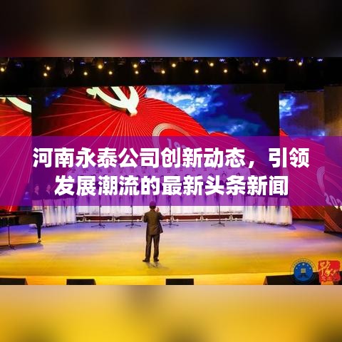 河南永泰公司创新动态，引领发展潮流的最新头条新闻