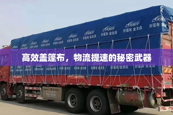 高效盖篷布，物流提速的秘密武器