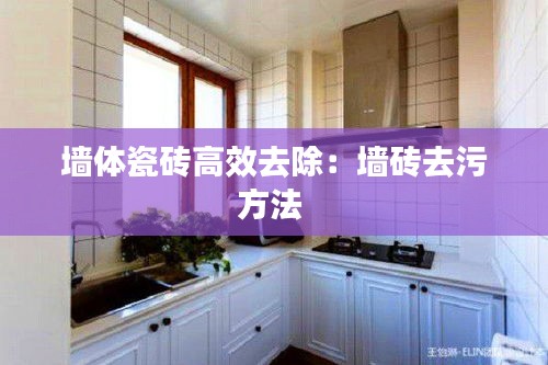 墙体瓷砖高效去除：墙砖去污方法 