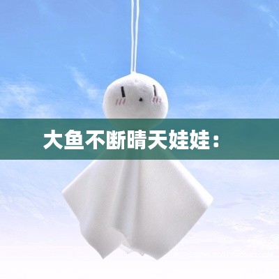大鱼不断晴天娃娃： 