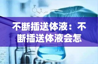 不断插送体液：不断插送体液会怎么样 