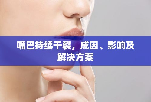 嘴巴持续干裂，成因、影响及解决方案