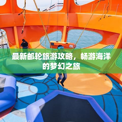 最新邮轮旅游攻略，畅游海洋的梦幻之旅