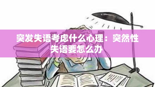 突发失语考虑什么心理：突然性失语要怎么办 