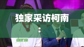 独家采访柯南： 