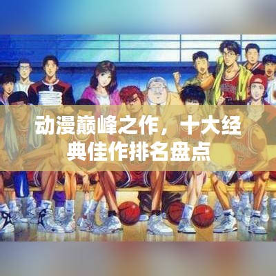 动漫巅峰之作，十大经典佳作排名盘点