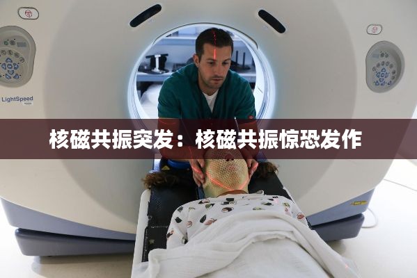 核磁共振突发：核磁共振惊恐发作 