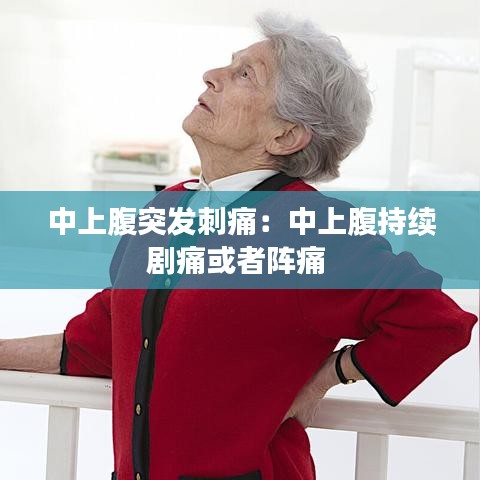 中上腹突发刺痛：中上腹持续剧痛或者阵痛 