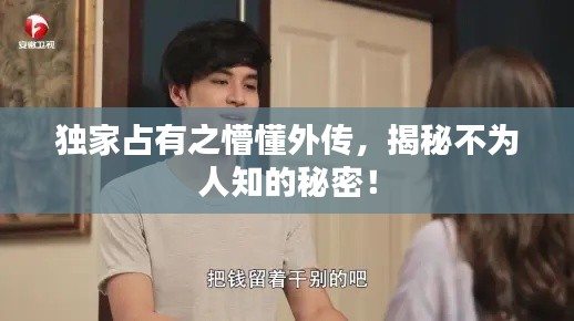 独家占有之懵懂外传，揭秘不为人知的秘密！