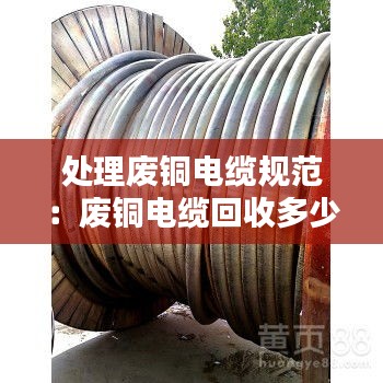 处理废铜电缆规范：废铜电缆回收多少钱一吨 