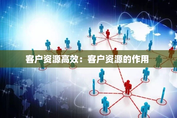客户资源高效：客户资源的作用 