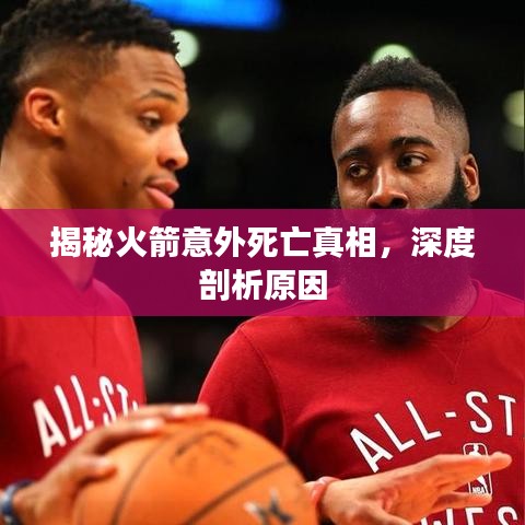 揭秘火箭意外死亡真相，深度剖析原因