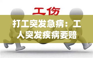 打工突发急病：工人突发疾病要赔偿吗 
