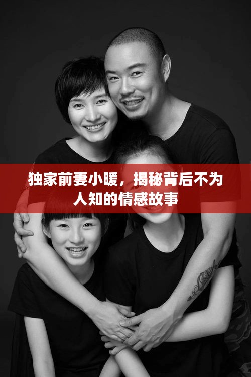 独家前妻小暖，揭秘背后不为人知的情感故事