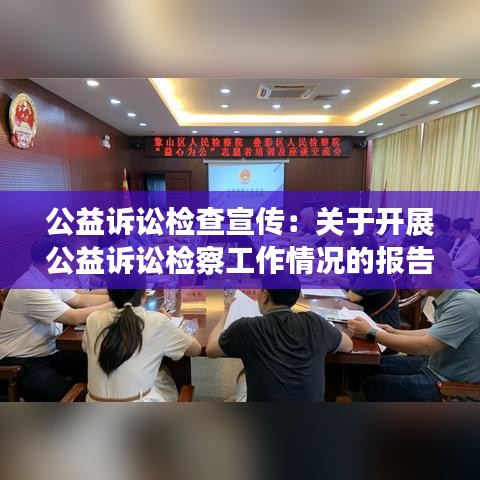 公益诉讼检查宣传：关于开展公益诉讼检察工作情况的报告 