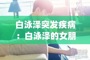 白泳泽突发疾病：白泳泽的女朋友是谁 