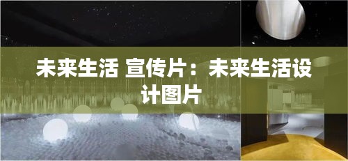 未来生活 宣传片：未来生活设计图片 
