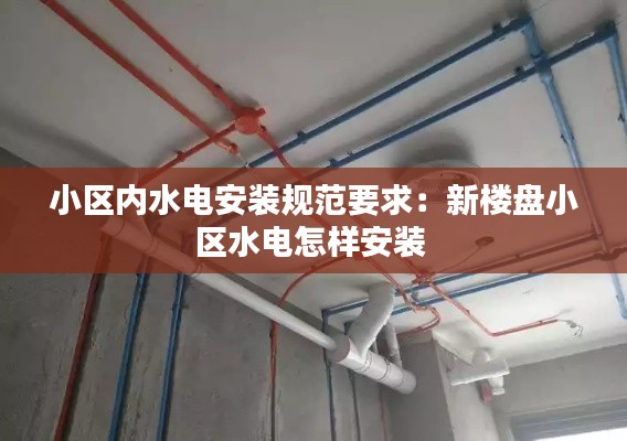 小区内水电安装规范要求：新楼盘小区水电怎样安装 