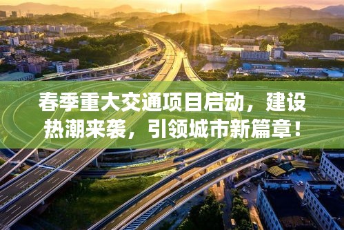 春季重大交通项目启动，建设热潮来袭，引领城市新篇章！