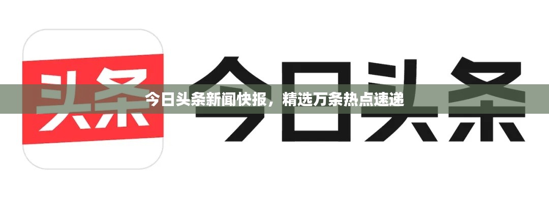 今日头条新闻快报，精选万条热点速递