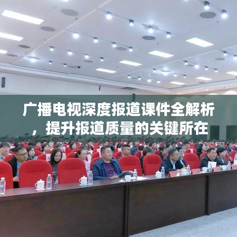 广播电视深度报道课件全解析，提升报道质量的关键所在