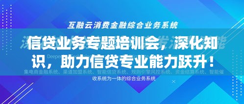 信贷业务专题培训会，深化知识，助力信贷专业能力跃升！
