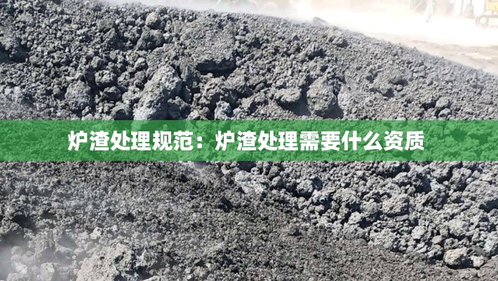 炉渣处理规范：炉渣处理需要什么资质 