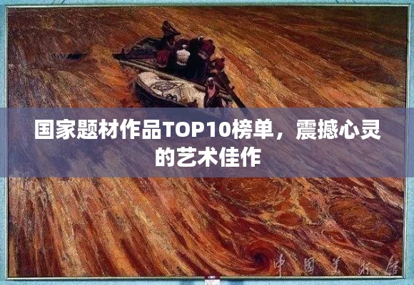 国家题材作品TOP10榜单，震撼心灵的艺术佳作
