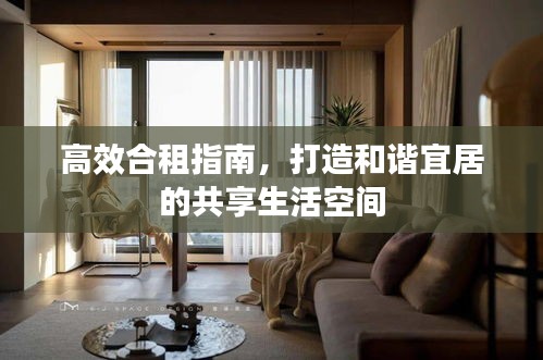 高效合租指南，打造和谐宜居的共享生活空间