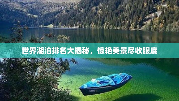 世界湖泊排名大揭秘，惊艳美景尽收眼底