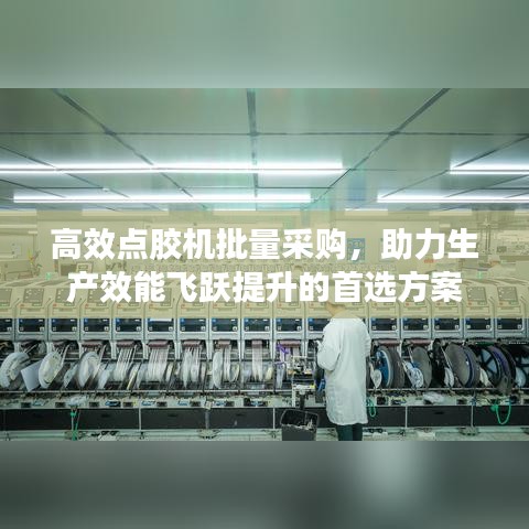 高效点胶机批量采购，助力生产效能飞跃提升的首选方案