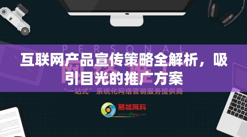 互联网产品宣传策略全解析，吸引目光的推广方案