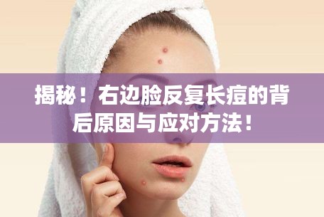 揭秘！右边脸反复长痘的背后原因与应对方法！