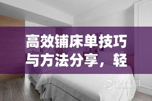 高效铺床单技巧与方法分享，轻松打造整洁卧室！