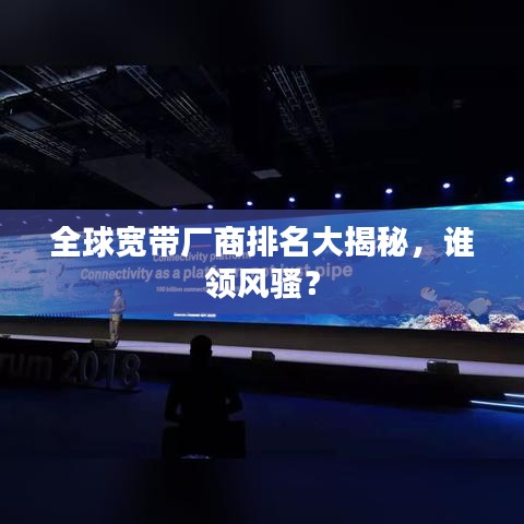 全球宽带厂商排名大揭秘，谁领风骚？
