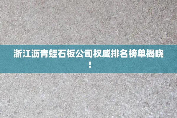 浙江沥青蛭石板公司权威排名榜单揭晓！