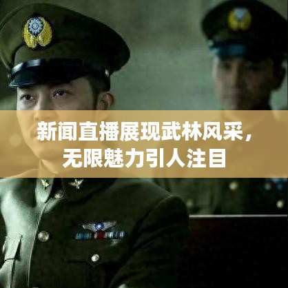 新闻直播展现武林风采，无限魅力引人注目