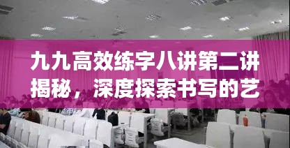 九九高效练字八讲第二讲揭秘，深度探索书写的艺术之道