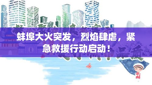 蚌埠大火突发，烈焰肆虐，紧急救援行动启动！