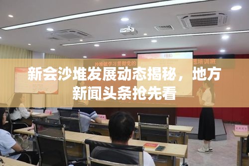 新会沙堆发展动态揭秘，地方新闻头条抢先看