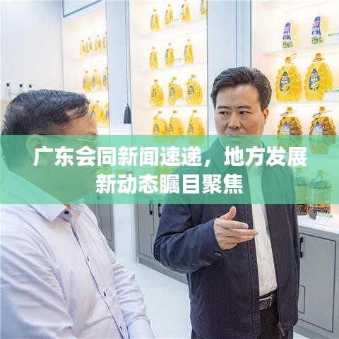 广东会同新闻速递，地方发展新动态瞩目聚焦