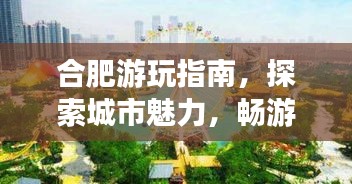 合肥游玩指南，探索城市魅力，畅游合肥旅游攻略！
