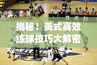 揭秘！美式高效练球技巧大解密，一部视频点燃篮球激情！