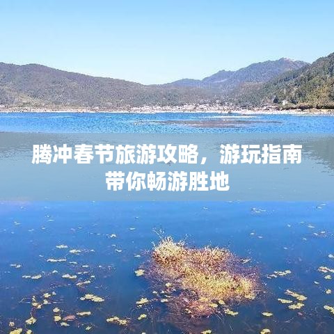 腾冲春节旅游攻略，游玩指南带你畅游胜地