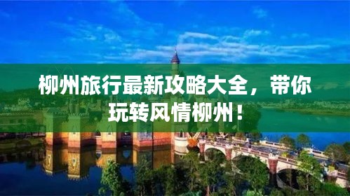 柳州旅行最新攻略大全，带你玩转风情柳州！